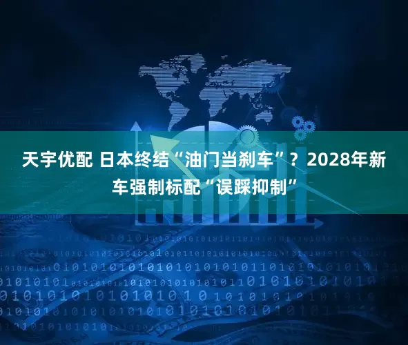 天宇优配 日本终结“油门当刹车”？2028年新车强制标配“误踩抑制”