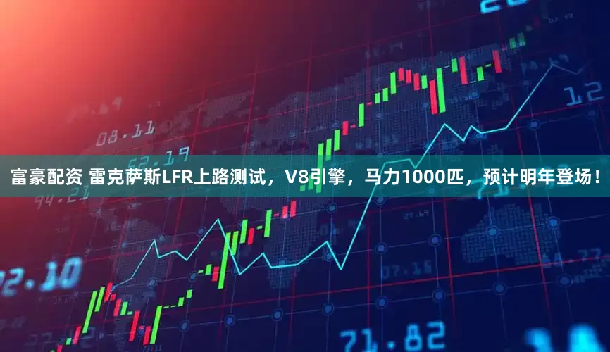 富豪配资 雷克萨斯LFR上路测试，V8引擎，马力1000匹，预计明年登场！