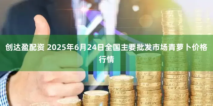创达盈配资 2025年6月24日全国主要批发市场青萝卜价格行情