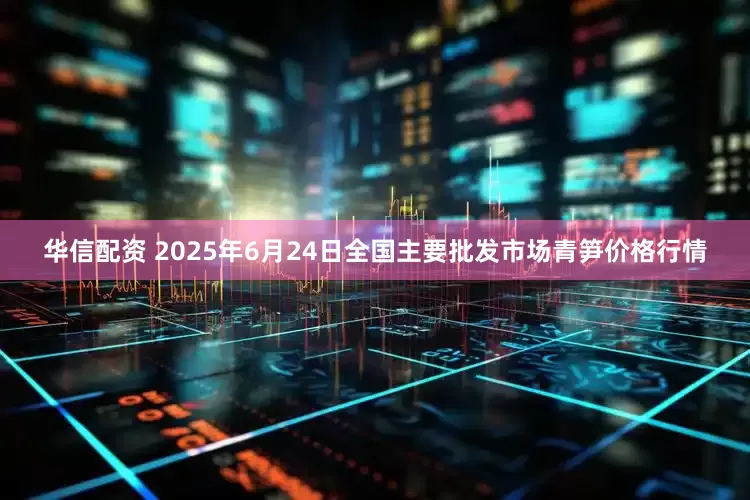华信配资 2025年6月24日全国主要批发市场青笋价格行情