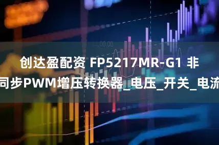 创达盈配资 FP5217MR-G1 非同步PWM增压转换器_电压_开关_电流