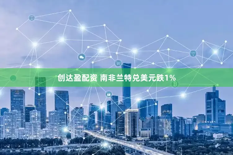 创达盈配资 南非兰特兑美元跌1%