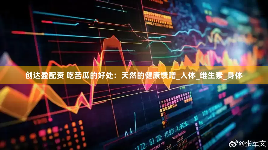 创达盈配资 吃苦瓜的好处：天然的健康馈赠_人体_维生素_身体