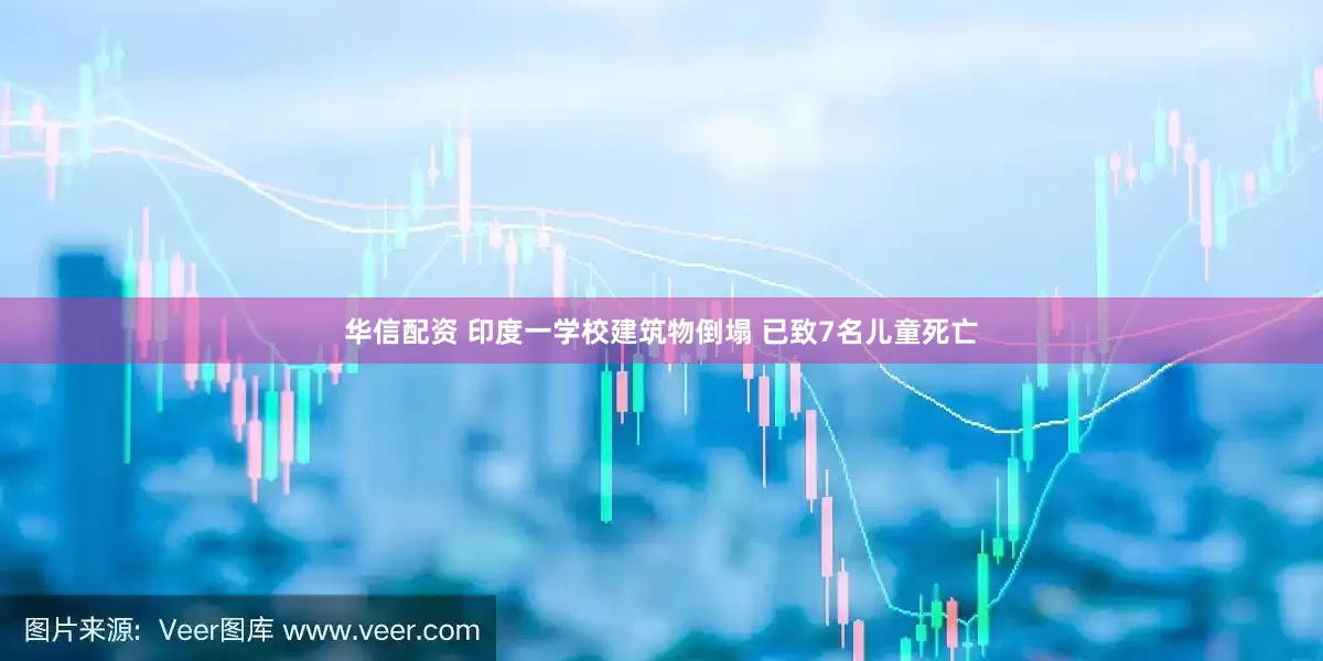 华信配资 印度一学校建筑物倒塌 已致7名儿童死亡
