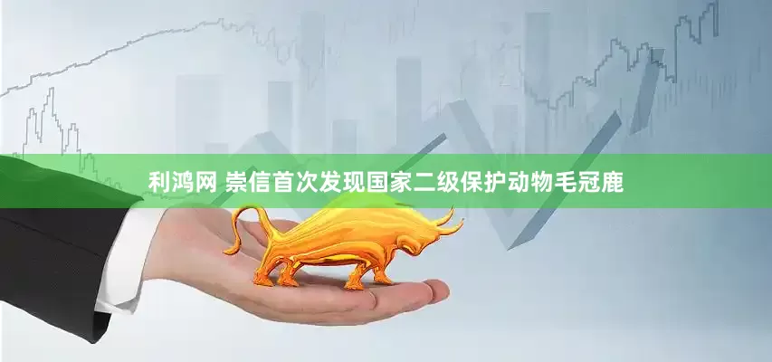 利鸿网 崇信首次发现国家二级保护动物毛冠鹿
