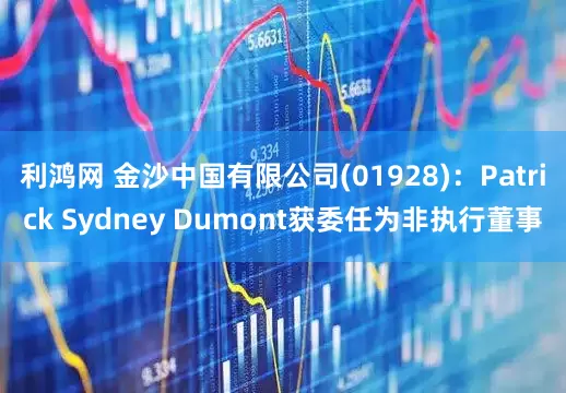利鸿网 金沙中国有限公司(01928)：Patrick Sydney Dumont获委任为非执行董事