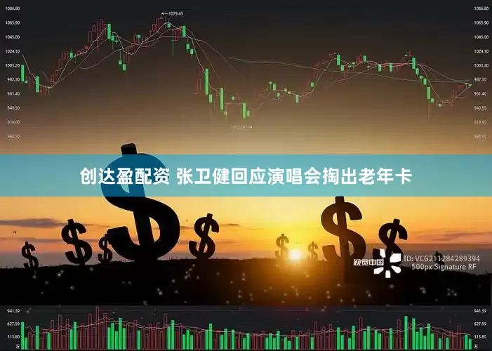 创达盈配资 张卫健回应演唱会掏出老年卡