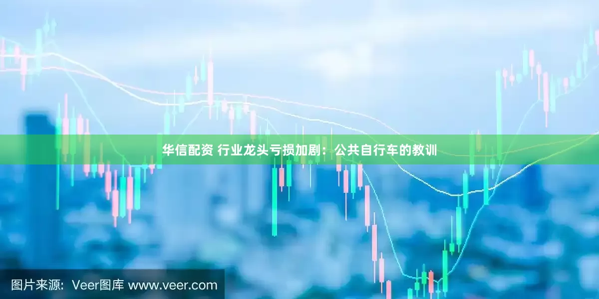 华信配资 行业龙头亏损加剧：公共自行车的教训