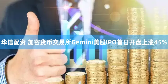 华信配资 加密货币交易所Gemini美股IPO首日开盘上涨45%